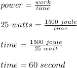 power = \frac{work}{time}\\\\25\ watts = \frac{1500\ joule}{time}\\\\time = \frac{1500\ joule}{25\ watt}\\\\time = 60\ second