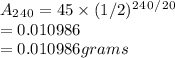 A_2_4_0=45\times(1/2)^2^4^0^/^2^0\\=0.010986\\=0.010986grams