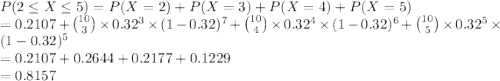 P(2\leq X\leq 5)=P(X=2)+P(X=3)+P(X=4)+P(X=5)\\=0.2107+{10\choose 3}\times 0.32^3 \times (1-0.32)^7+{10\choose 4}\times 0.32^4 \times (1-0.32)^6+{10\choose 5}\times 0.32^5 \times (1-0.32)^5\\=0.2107+0.2644+0.2177+0.1229\\=0.8157