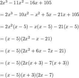 2x^3 - 11x^2 - 16x + 105\\ \\=2x^3 -10x^2 -x^2 +5x-21x+105\\ \\=2x^2 (x-5)-x(x-5)-21(x-5)\\ \\=(x-5)(2x^2 -x-21)\\ \\=(x-5)(2x^2 +6x-7x-21)\\ \\=(x-5)(2x(x+3)-7(x+3))\\ \\=(x-5)(x+3)(2x-7)
