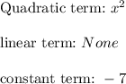 \text{Quadratic term:} \ x^2 \\ \\ \text{linear term:} \ None \\ \\ \text{constant term:} \ -7