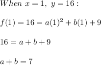When \ x=1, \ y=16: \\ \\ f(1)=16=a(1)^2+b(1)+9 \\ \\ 16=a+b+9 \\ \\ a+b=7