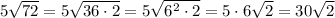 5\sqrt{72} =5\sqrt{36\cdot2}=5\sqrt{6^{2}\cdot2}=5 \cdot6\sqrt{2}   =30\sqrt{2}