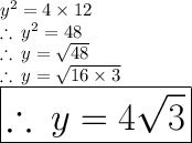 {y}^{2}  = 4 \times 12 \\  \therefore \:  {y}^{2}  = 48 \\ \therefore \:  {y} =  \sqrt{48}  \\ \therefore \:  {y} =  \sqrt{16 \times 3}  \\ \huge \red{ \boxed {\therefore \:  {y} =  4\sqrt{3} }}
