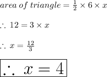 area \: of \: triangle  =  \frac{1}{2}  \times 6 \times x \\  \\  \therefore \: 12 =  3 \times x  \\  \\ \therefore \:  x =  \frac{12}{3}  \\  \\  \:  \:  \:  \:  \:  \:  \:  \:  \huge \purple{ \boxed{\therefore \:  x =  4}}