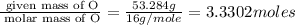 \frac{\text{ given mass of O}}{\text{ molar mass of O}}= \frac{53.284 g}{16g/mole}=3.3302moles