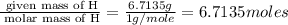 \frac{\text{ given mass of H}}{\text{ molar mass of H}}= \frac{ 6.7135g}{1g/mole}=6.7135moles