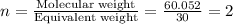 n=\frac{\text{Molecular weight}}{\text{Equivalent weight}}=\frac{ 60.052 }{30}=2