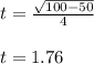 t=\frac{\sqrt{100-50}}{4}\\\\t=1.76