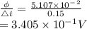\frac{\phi}{\bigtriangleup t}=\frac{5.107\times 10^-^2}{0.15}\\=3.405\times 10^-^1V