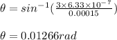 \theta=sin^-^1 (\frac{3\times 6.33\times 10^-^7}{0.00015})\\\\\theta=0.01266rad