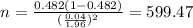 n=\frac{0.482(1-0.482)}{(\frac{0.04}{1.96})^2}=599.47