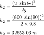 h_2=\dfrac{(u\ \sin\theta_2)^2}{2g}\\\\h_2=\dfrac{(800\ \sin(90))^2}{2\times 9.8}\\\\h_2=32653.06\ m