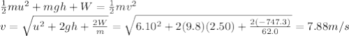 \frac{1}{2}mu^2 +mgh+W = \frac{1}{2}mv^2\\v=\sqrt{u^2+2gh+\frac{2W}{m}}=\sqrt{6.10^2+2(9.8)(2.50)+\frac{2(-747.3)}{62.0}}=7.88 m/s