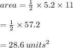 area =  \frac{1}{2}  \times 5.2 \times 11 \\  \\  = \frac{1}{2}  \times 57.2 \\  \\  = 28.6 \:  {units}^{2}