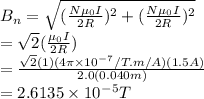 B_n=\sqrt{(\frac{N\mu_0I}{2R})^2+(\frac{N\mu_0I}{2R})^2}\\=\sqrt{2}(\frac{\N\mu_0I}{2R})\\=\frac{\sqrt{2}(1)(4\pi \times 10^-^7/T.m/A)(1.5A)}{2.0(0.040m)}\\=2.6135\times10^-^5 T