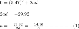 0=(5.47)^2+2ad\\\\2ad=-29.92\\\\a=-\frac{29.92}{2d}=-\frac{14.96}{d}------(1)