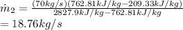 \dot m_2=\frac{(70kg/s)(762.81kJ/kg-209.33kJ/kg)}{2827.9kJ/kg -762.81kJ/kg}\\=18.76kg/s