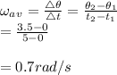 \omega_a_v=\frac{\bigtriangleup \theta}{\bigtriangleup t}=\frac{\theta_2-\theta_1}{t_2-t_1}\\=\frac{3.5-0}{5-0}\\\\=0.7rad/s