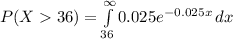 P(X36)=\int\limits^{\infty}_{36} {0.025e^{-0.025x}} \, dx