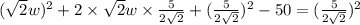 (\sqrt{2}w)^2+2\times \sqrt{2}w\times \frac{5}{2\sqrt{2}}+(\frac{5}{2\sqrt{2}})^2-50=(\frac{5}{2\sqrt{2}})^2