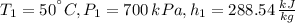 T_{1} = 50^{\textdegree}C, P_{1}=700\,kPa, h_{1}=288.54\,\frac{kJ}{kg}