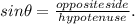 sin\theta = \frac{oppositeside}{hypotenuse} .