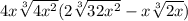 4x \sqrt[3]{4 {x}^{2} } (2 \sqrt[3]{32 {x}^{2} }  - x \sqrt[3]{2x} )