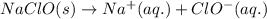 NaClO(s)\rightarrow Na^+(aq.)+ClO^-(aq.)