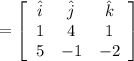 =\left[\begin{array}{ccc}\hat{i}&\hat{j}&\hat{k}\\1&4&1\\5&-1&-2\end{array}\right]