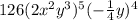 126 (2x^{2} y^3)^{5}(-\frac{1}{4}y)^4