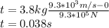 t=3.8kg\frac{9.3*10^3m/s-0}{9.3*10^5N} \\t=0.038s