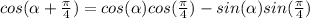 cos(\alpha+\frac{\pi}{4})=cos(\alpha )cos(\frac{\pi}{4})-sin(\alpha)sin(\frac{\pi}{4})