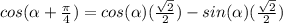 cos(\alpha+\frac{\pi}{4})=cos(\alpha )(\frac{\sqrt{2}}{2})-sin(\alpha)(\frac{\sqrt{2}}{2})
