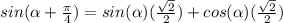 sin(\alpha+\frac{\pi}{4})=sin(\alpha )(\frac{\sqrt{2}}{2})+cos(\alpha)(\frac{\sqrt{2} }{2})