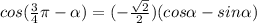 cos(\frac{3}{4}\pi-\alpha)=(-\frac{\sqrt{2}}{2})(cos\alpha-sin\alpha)