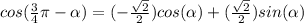 cos(\frac{3}{4}\pi-\alpha)=(-\frac{\sqrt{2}}{2})cos(\alpha)+(\frac{\sqrt{2}}{2})sin(\alpha)