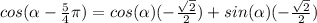 cos(\alpha-\frac{5}{4}\pi)=cos(\alpha )(-\frac{\sqrt{2}}{2})+sin(\alpha)(-\frac{\sqrt{2}}{2})