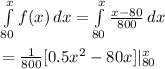 \int\limits^x_{80} {f(x)} \, dx  = \int\limits^x_{80} {\frac{x-80}{800} } \, dx  \\\\=\frac{1}{800} [0.5 x^2 - 80x]|^x_{80}