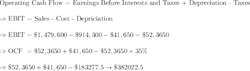 \text{Operating Cash Flow = Earnings Before Interests and Taxes + Depreciation - Taxes}\\\\ \Rightarrow\text{EBIT = Sales - Cost - Depriciation}\\\\ \Rightarrow \text{EBIT} = \$1,479,600 - \$914,300 - \$41,650 = \$52,3650\\\\ \Rightarrow \text{OCF }=\$52,3650+\$41,650-\$52,3650\times35\%\\\\ \Rightarrow\$52,3650+\$41,650-\$183277.5\rightarrow \$382022.5