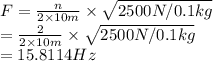 F=\frac{n}{2\times 10m}\times \sqrt{2500N/0.1kg}\\=\frac{2}{2\times 10m}\times \sqrt{2500N/0.1kg}\\=15.8114Hz