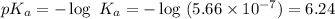 pK_{a}=-\log\ K_{a}=-\log\ (5.66\times 10^{-7})=6.24