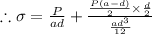 \therefore \sigma=\frac{P}{a d}+\frac{\frac{P(a-d)}{2} \times \frac{d}{2}}{\frac{a d^{3}}{12}}