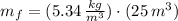 m_{f} = (5.34\,\frac{kg}{m^{3}} )\cdot (25\,m^{3})