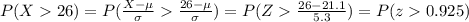 P(X26)=P(\frac{X-\mu}{\sigma}\frac{26-\mu}{\sigma})=P(Z\frac{26-21.1}{5.3})=P(z0.925)