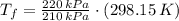 T_{f} = \frac{220\,kPa}{210\,kPa}\cdot (298.15\,K)