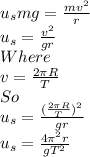 u_{s}mg=\frac{mv^2}{r}\\ u_{s}=\frac{v^2}{gr}\\ Where\\v=\frac{2\pi R}{T} \\So\\u_{s}=\frac{(\frac{2\pi R}{T} )^2}{gr} \\u_{s}=\frac{4\pi^2 r}{gT^2}