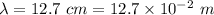 \lambda=12.7\ cm=12.7\times 10^{-2}\ m