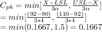 C_{pk} = min[\frac{X - LSL}{3\alpha }, \frac{USL - X}{3\alpha }]\\=min[\frac{(92-90)}{3*4}, \frac{(110-92)}{3*4}]\\=min(0.1667, 1.5)= 0.1667