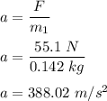 a=\dfrac{F}{m_1}\\\\a=\dfrac{55.1\ N}{0.142\ kg}\\\\a=388.02\ m/s^2